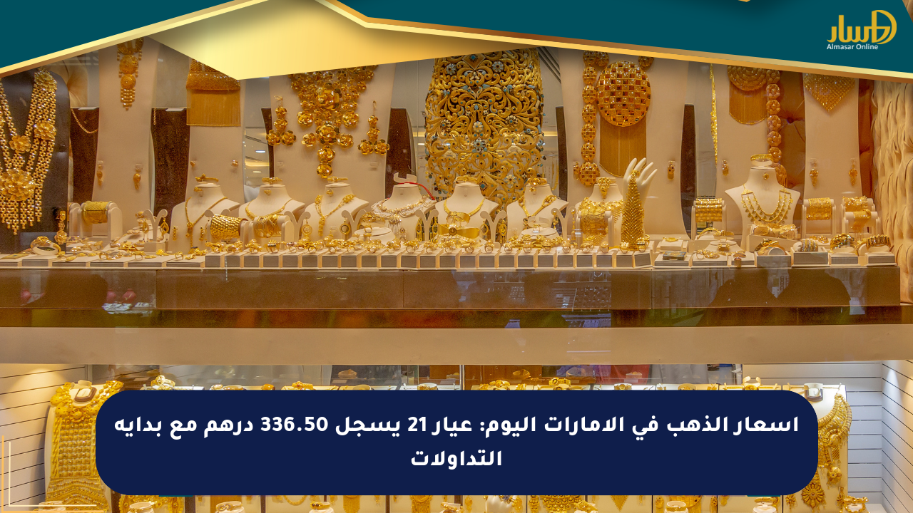 أسعار الذهب في الإمارات اليوم: عيار 21 يسجل 336.50 درهم مع بداية التداولات